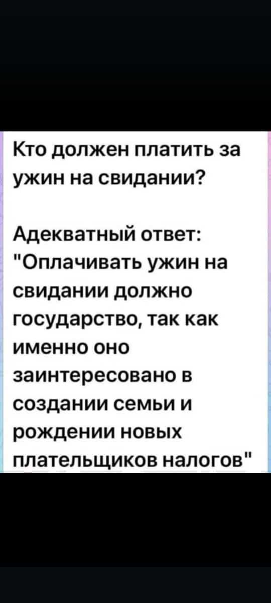 Кто должен платить за ужин на свидании Адекватный ответ Оплачивать ужин на свидании должно государство так как именно оно заинтересовано в создании семьи и рождении новых плательщиков налогов