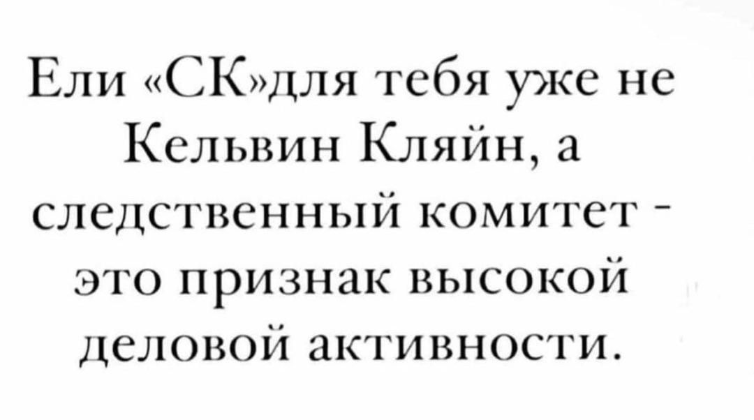 Ели СКдля тебя уже не Кельвин Кляйн а следственный комитет это признак высокой деловой активности