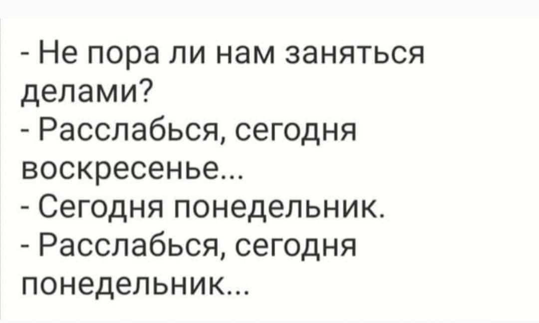 Не пора ли нам заняться делами Расслабься сегодня воскресенье Сегодня понедельник Расслабься сегодня понедельник