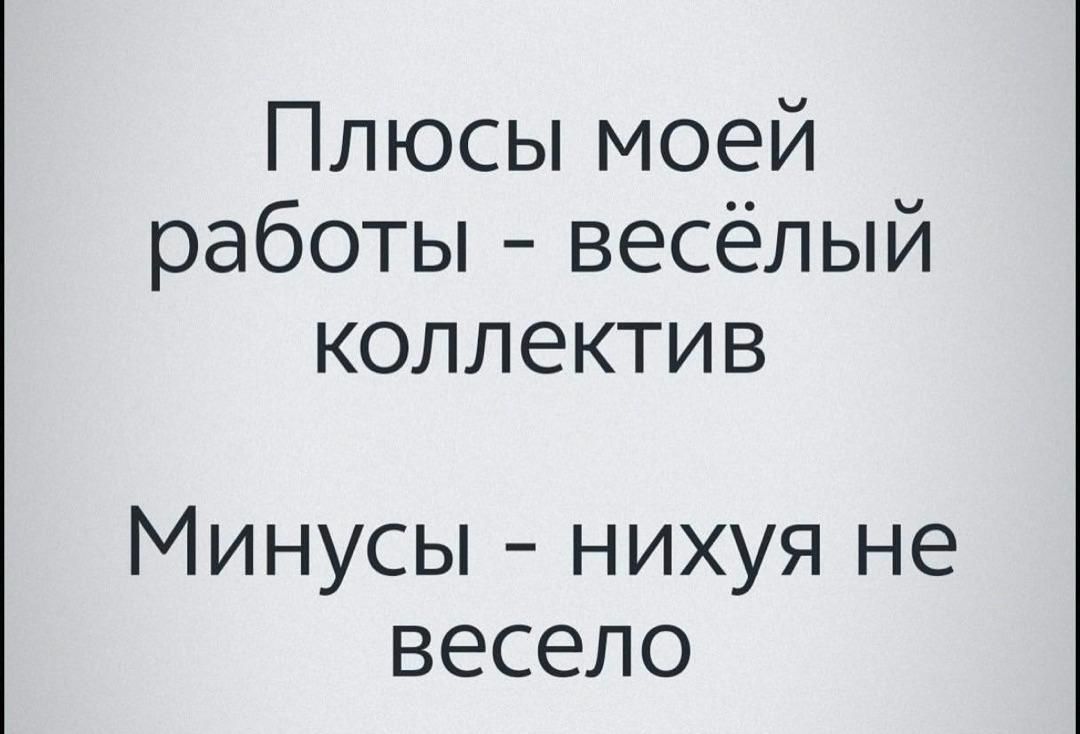 Плюсы моей работы – весёлый коллектив
Минусы – нихуя не весело