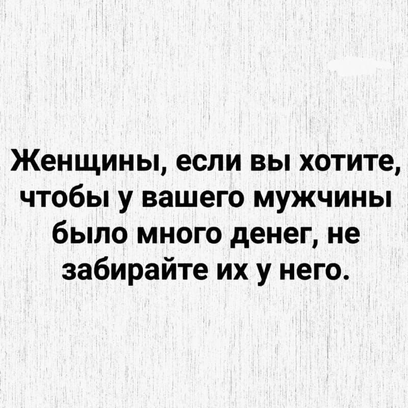 Женщины, если вы хотите, чтобы у вашего мужчины было много денег, не забирайте их у него.