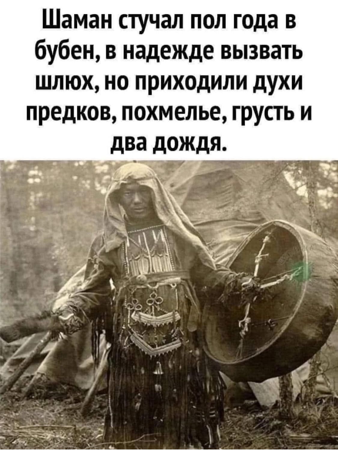 Шаман стучал пол года в бубен, в надежде вызвать шлЮх, но приходили духи предков, похмелье, грусть и два дождя.