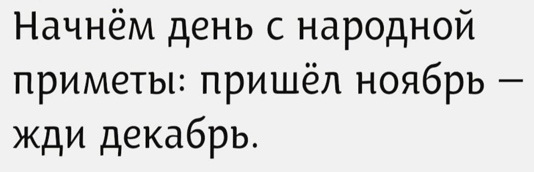 Начнём день с народной приметы: пришёл ноябрь — жди декабрь.