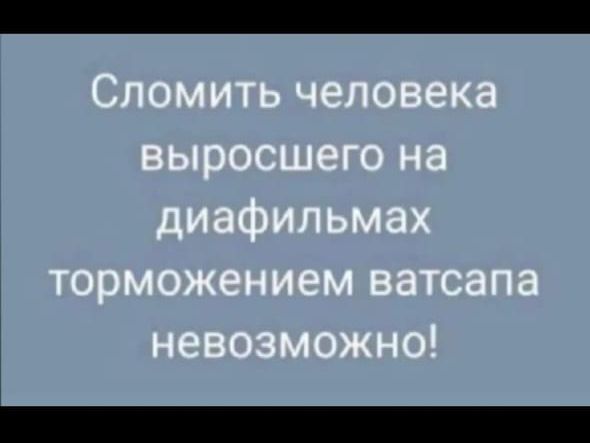Сломить человека выросшего на диафильмах торможением ватсапа невозможно!