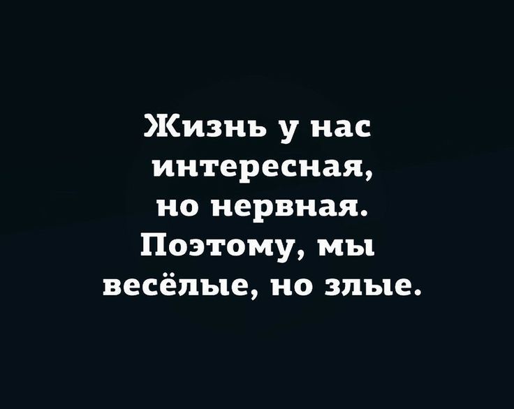 Жизнь у нас интересная, но нервная. Поэтому, мы весёлые, но злые.
