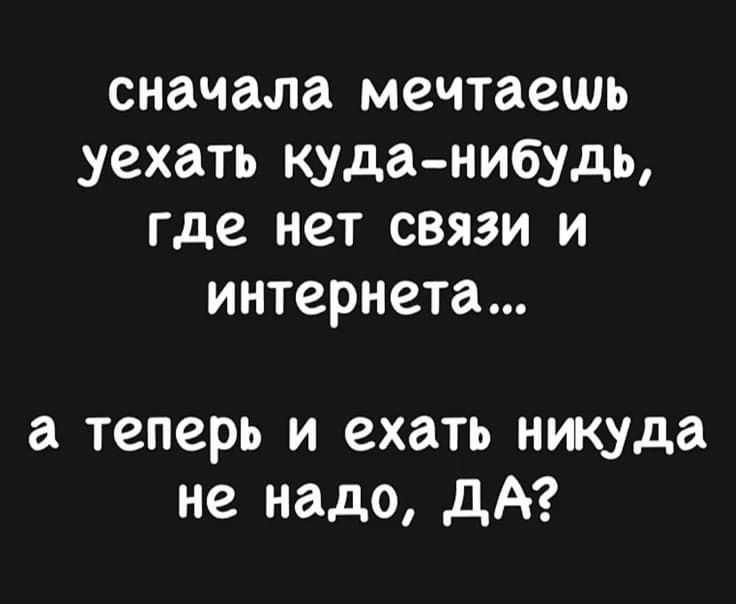 сначала мечтаешь уехать куда-нибудь, где нет связи и интернета... а теперь и ехать никуда не надо, ДА?