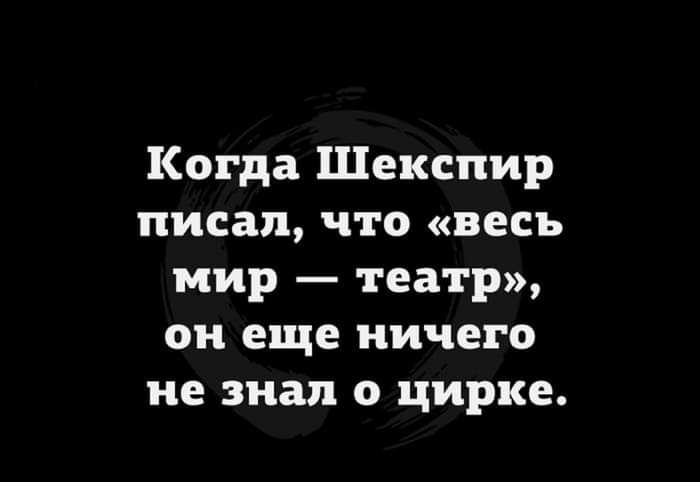 Когда Шекспир писал что весь мир театр он еще ничего не знал о цирке