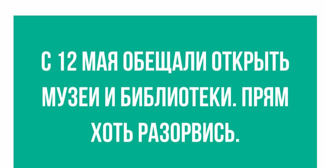 В 12 МАЯ ОБЕЩАЛИ ОТКРЫТЬ МУЗЕИ И БИБЛИОТЕКИ ПРЯМ ХОТЬ РАЗПРВИВЬ