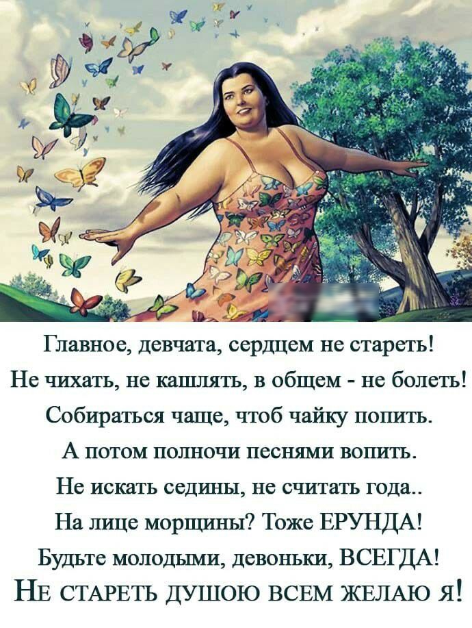 Главное девчата сердцем не стареть Не чихать не кашлять в общем не болеть Собираться чаще чтоб чайку попить А потом пошчочи песнями вошдть Не искать седины не считать года На лице морщины Тоже ЕРУНДА Будьте молодыми девоньки ВСЕГДА НЕ СТАРЕТЬ ДУШОЮ ВСЕМ ЖЕЛАЮ Я