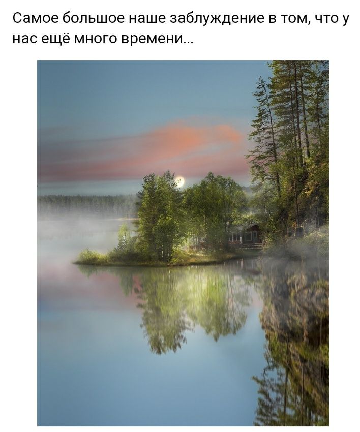 самое большое наше заблуждение В ТОМ ЧТО у нас ещё МНОГО времени