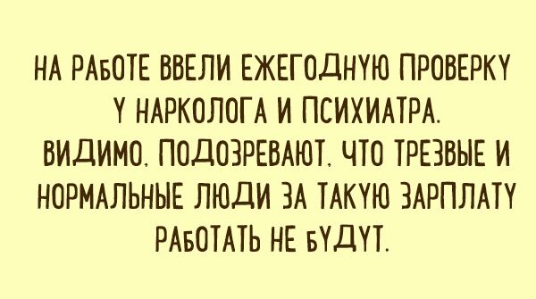 НА РАБОТЕ ВВЕЛИ ЕЖЕГОДНТЮ ПРОВЕРКТ Т НАРКОЛОГА И ПСИХИАТРА ВИДИМО ПОДОЗРЕВАЮТ ЧТО ТРЕЗВЫЕ И НОРМАЛЬНЫЕ ЛЮДИ ЗА ТАКТЮ ЗАРПЛАТТ РАБОТАТЬ НЕ БТДТТ