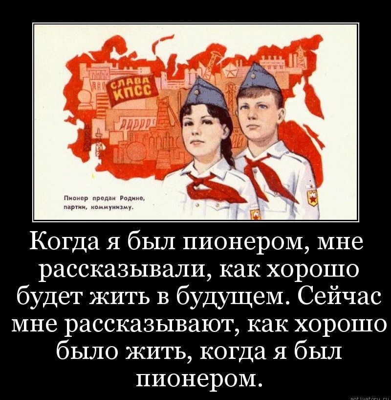 Когда я был пионером мне рассказывали как хорошо будет ЖИТЬ в будущем Сейчас мне рассказывают как хорошо было ЖИТЬ когда я был пионером