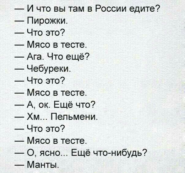 И что вы там в России едите Пирожкис Что это Мясо в тесте Ага Что ещё Чебуреки Что это Мясо в тесте А ок Ещё что Хм Пельмени Что это Мясо в тесте О ясно Ещё что нибудь Манты
