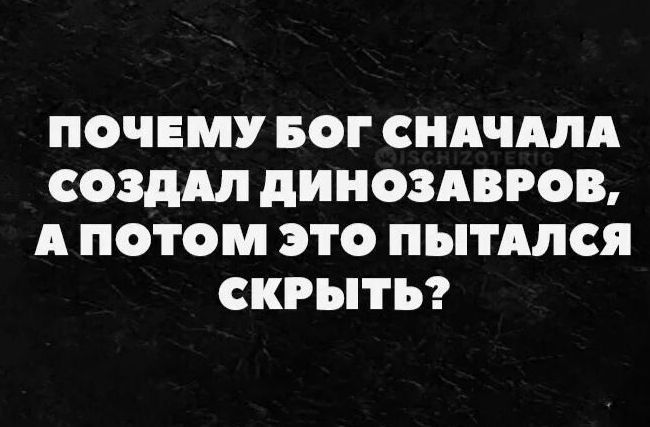 ПОЧЕМУ БОГ СНАЧАЛА СОЗДАЛ дИНОЗАВРОЫ А ПОТОМ ЭТО ПЫТАЛСЯ СКРЫТЬ