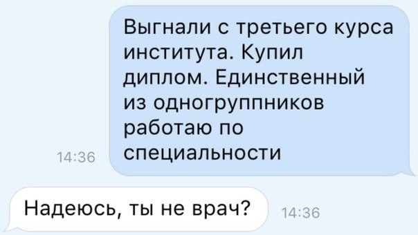 Выгнали с третьего курса института Купил диплом Единственный из одногруппников работаю по специальности Надеюсь ты не врач