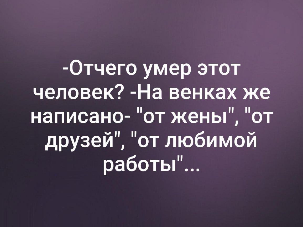 Отчего умер этот человек На венках же НЭПИСЭНО ОТЖЭНЫ ОТ друзеи от любимой работьР