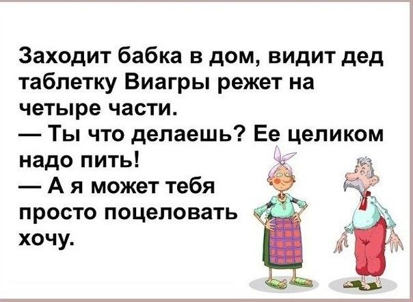 Заходит бабка в дом видит дед таблетку Виагры режет на четыре части Ты что делаешь Ее целиком надо пить 133 А я может тебя просто поцеловать хочу