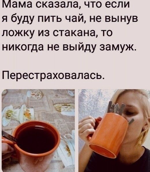 Мама сказала что если ябудупитьчайневынув ложку из стакана то никогда не выйду замуж Перестраховалась Ёп 5 А