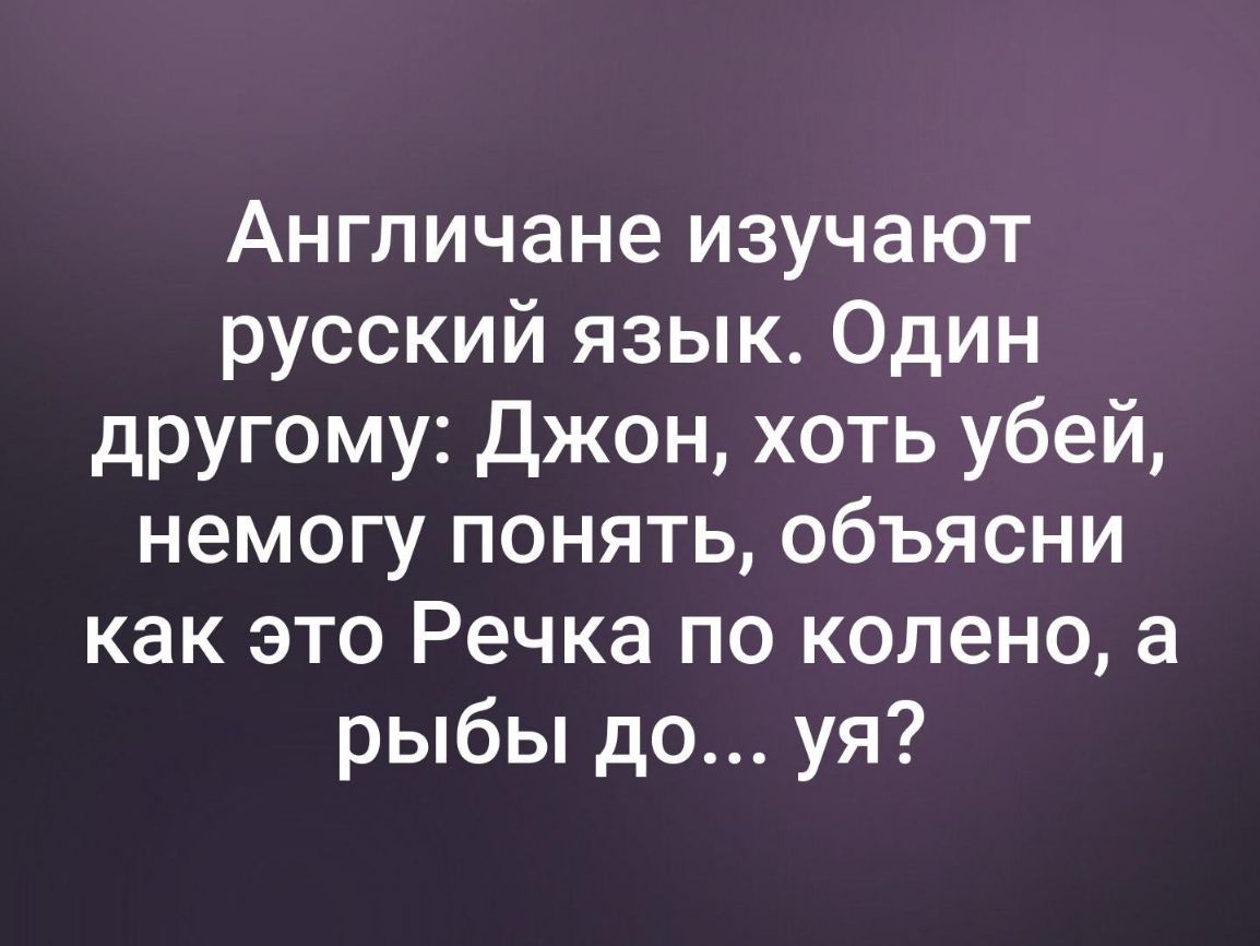 Англичане изучают русский язык Один другому Джон хоть убей немогу понять объясни как это Речка по колено а рыбы до уя