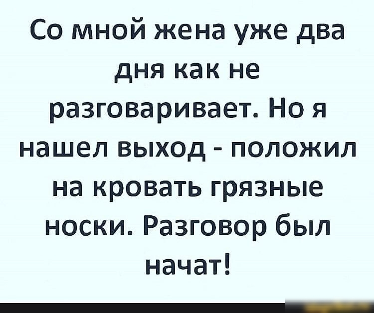 Со мной жена уже два дня как не разговаривает Но я нашел выход положил на кровать грязные носки Разговор был начат