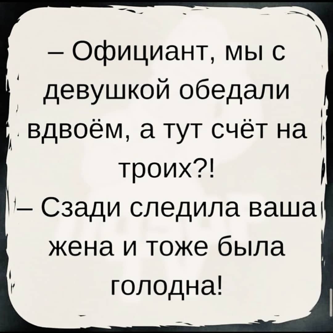 Официант мы с девушкой обедали п вдвоем а тут счет на троих Сзади следила вашат жена и тоже была голодна