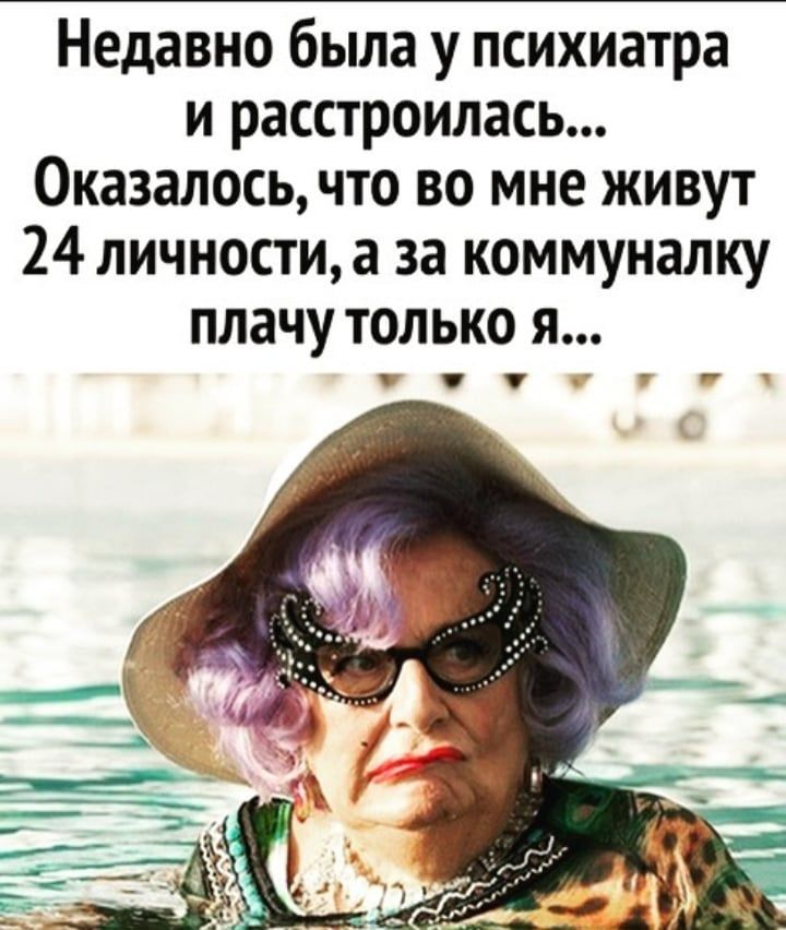 Недавно была у психиатра и расстроилась Оказалось что во мне живут 24 личности а за коммуналку плачу только я