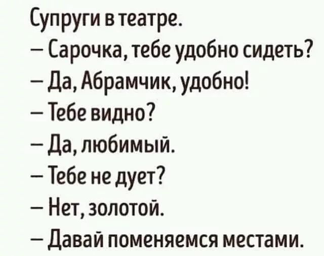 Супруги в театре Сарочка тебе удобно сидеть Да Абрамчик удобно Тебе видно Да любимый Тебе не дует Нет золотой Давай поменяемся местами
