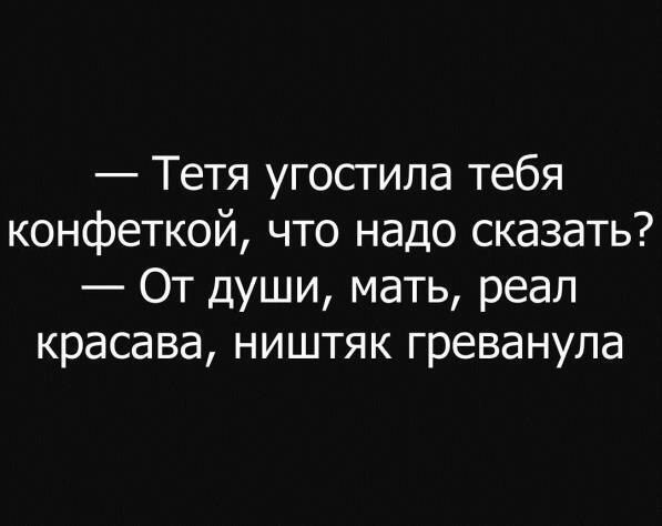 Тетя угостила тебя конфеткой что надо сказать От души мать реал красава ништяк греванупа