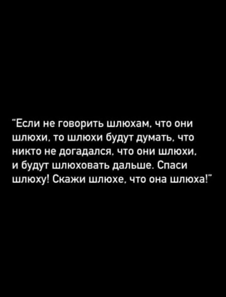 Если не говорить шлюхам что они шлюхи то шлюхи будут думать что никто не догадался что они шлюхи и будут шлюховать дальше Спаси шлюху Скажи шлюхе что она шлюха
