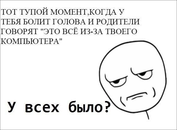 ТОТ ТУПОЙ МОМЕНТКОГДА У ТЕБЯ БОЛИТ ГОЛОВА И РОДИТЕЛИ ГОВОРЯТ ЭТО ВСЁ ИЗ ЗА ТВОЕГО КОМПЬЮТЕРА У всех было