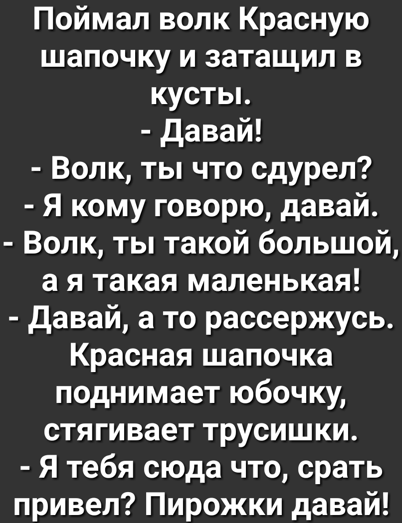 Поймал волк Красную шапочку и затащил в кустьь давай Волк ты что сдурел Я кому говорю давай Волк ты такой большой а я такая маленькая давай а то рассержусь Красная шапочка поднимает юбочку стягивает трусишки Я тебя сюда что срать привел Пирожки давай