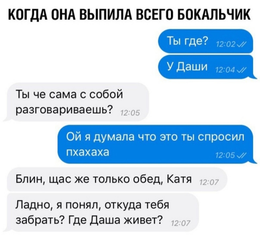 КОГДА ОНА ВЫПИЛА ВСЕГО БОКАЛЬЧИК Ты че сама с собой разговариваешь 72 05 Ой я думала что это ты спросил пхахаха Блин щас же только обед Катя Ладно я понял откуда тебя забрать Где Даша живет 7207