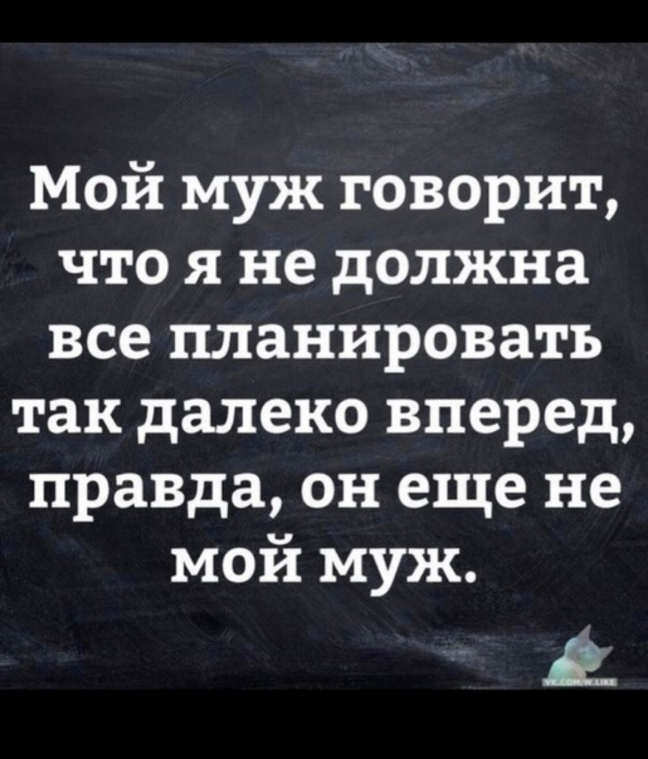Мой муж говорит что я не должна все планировать так далеко вперед правда он еще не мой муж