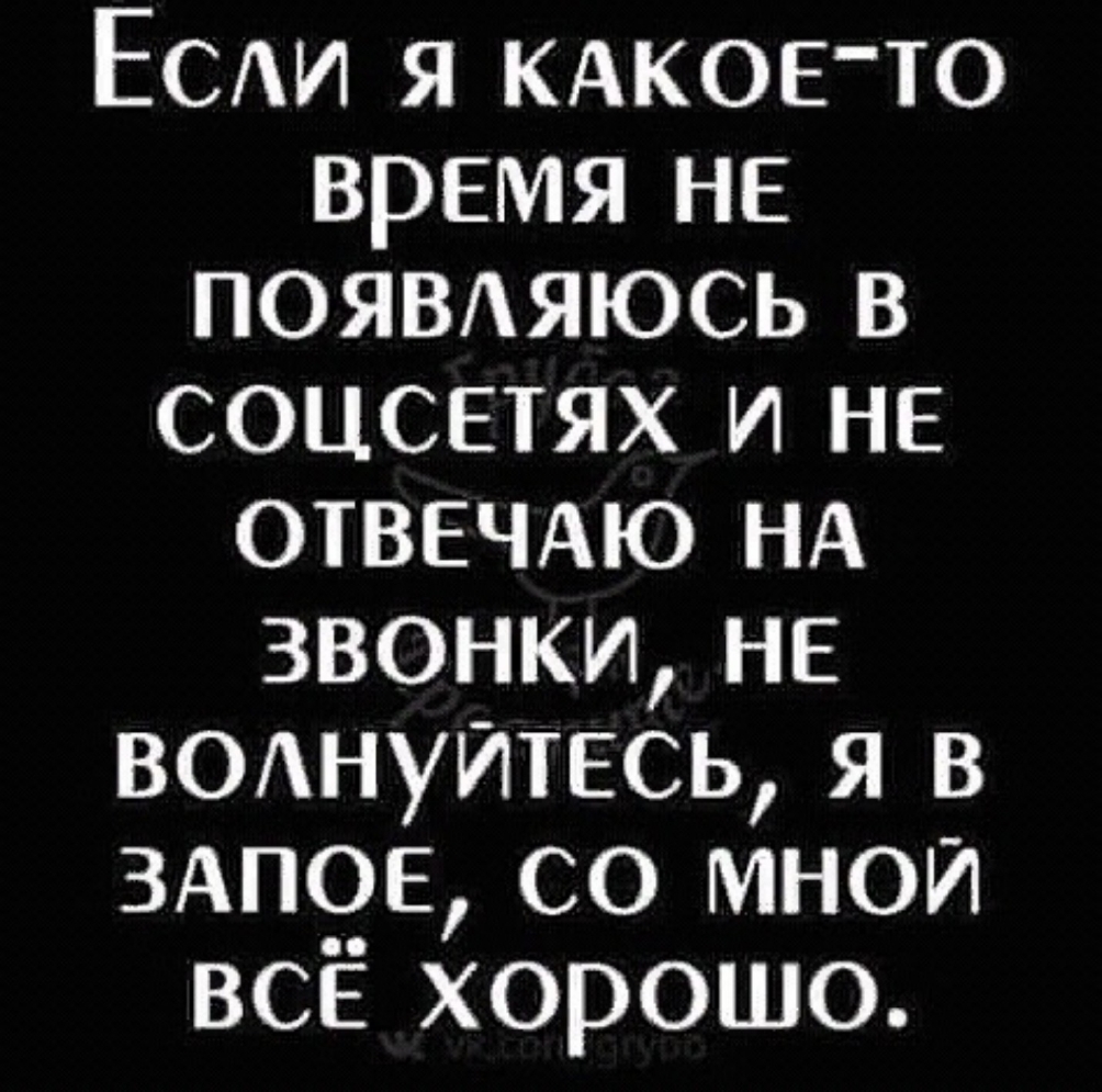 Есди я КАКОЕТО время не пояшяюсь в соцсетях и не ОТВЕЧАЮ НА звонки не ВОАНУИТЕСЬ я в 3АПОЕ со мной всё хорошо
