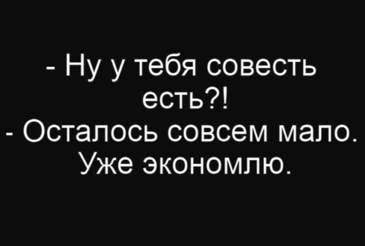 Ну у тебя совесть есть Осталось совсем мало Уже экономпю