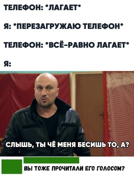 ТЕЛЕФОН ПАГАЕТ Я ПЕРЕЗАГРУЖАЮ ТЕЛЕФОН ТЕЛЕФОН ВСЕ РАВНО ЛАГАЕТ СПЫШЬ ТЫ ЧЕ МЕНЯ БЕСИШЬ ТО А _ вы тоже прочитми ЕГО голосом