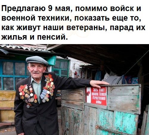 Предлагаю 9 мая помимо войск и военной техники показать еще то как живут наши ветераны парад их жилья и пенсий