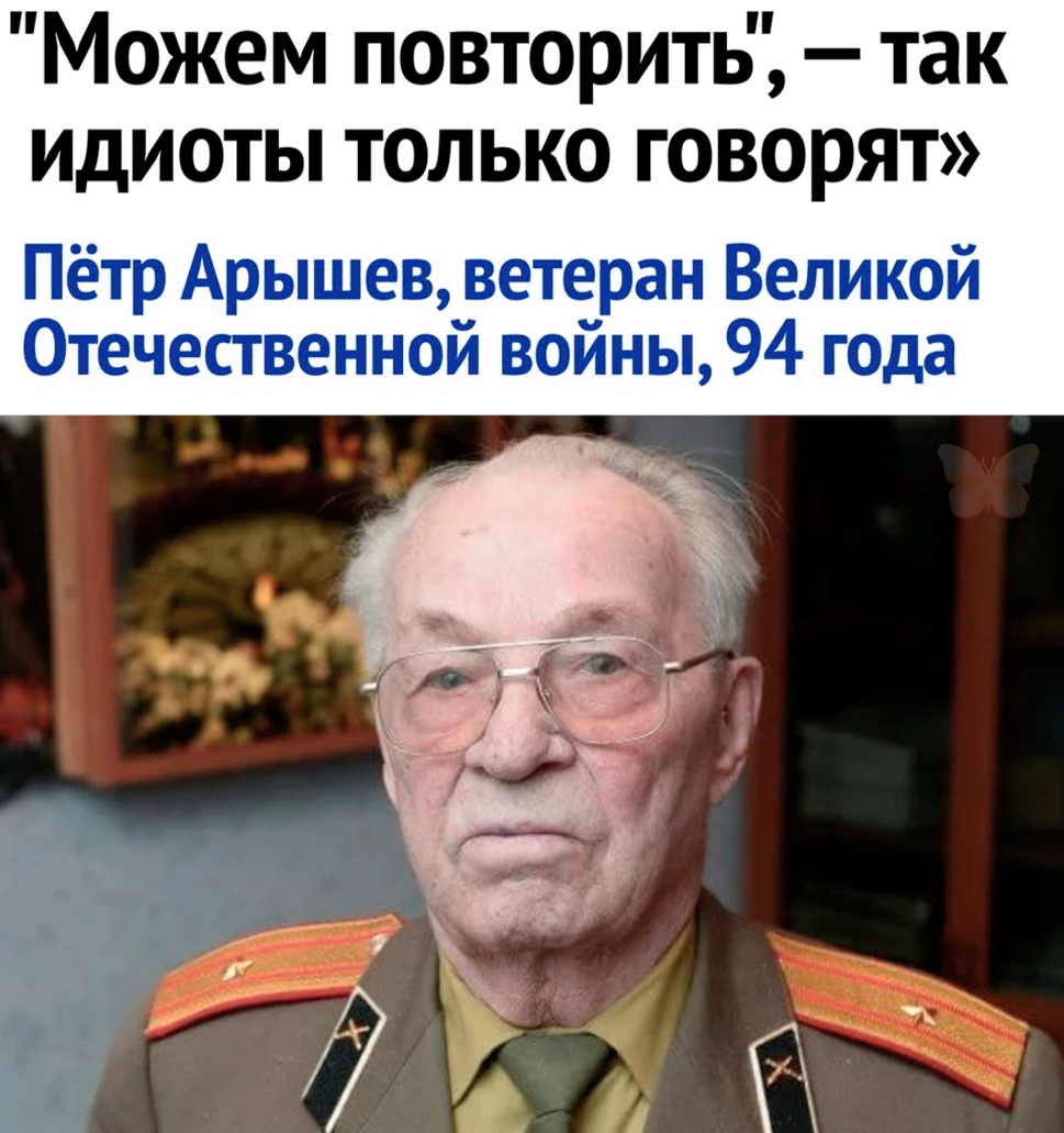 Можем повторить так идиоты только говорят Пётр Арышев ветеран Великой Отечественной войны 94 года