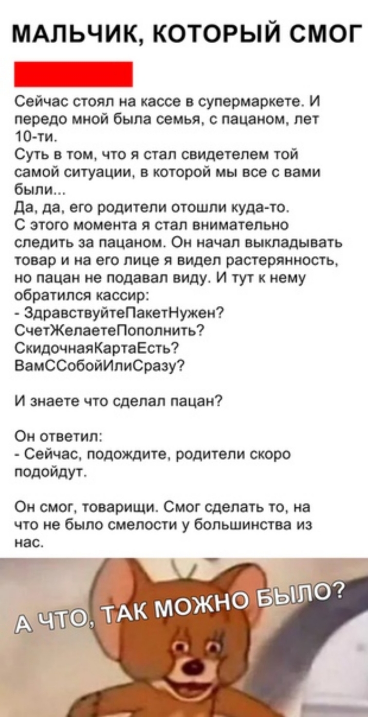 ммьчик который смог _ Сейчас стоял на кассе в супермаркете и передо мной была семья с пацаном лет 10 ти Суть в том что я стал свидетелем той самой ситуации в которой мы все с вами были да да его родители отошли куда то С этого момента я стал внимательно следить за пацаном Он начал выкладывать товар и на его лице я видел растерянность но пацан не подавал виду и тут к нему обратился кассир Здравству