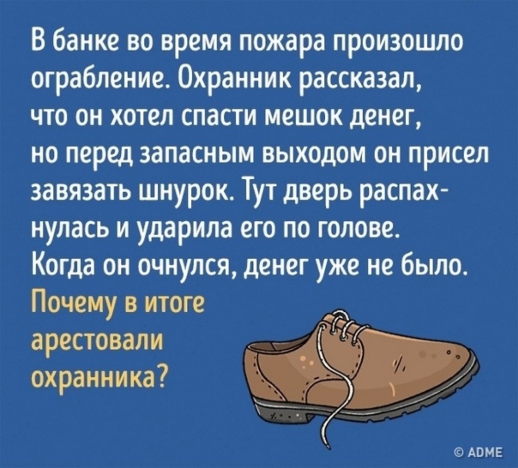 В банке во время пожара произошло ограбление Охранник рассказал что он хотел спасти мешок денег но перед запасным выходом он присел завязать шнурок Тут дверь распах нулась и ударила его по голове Когда он очнулся денег уже не было Почему в итоге арестовали охранника