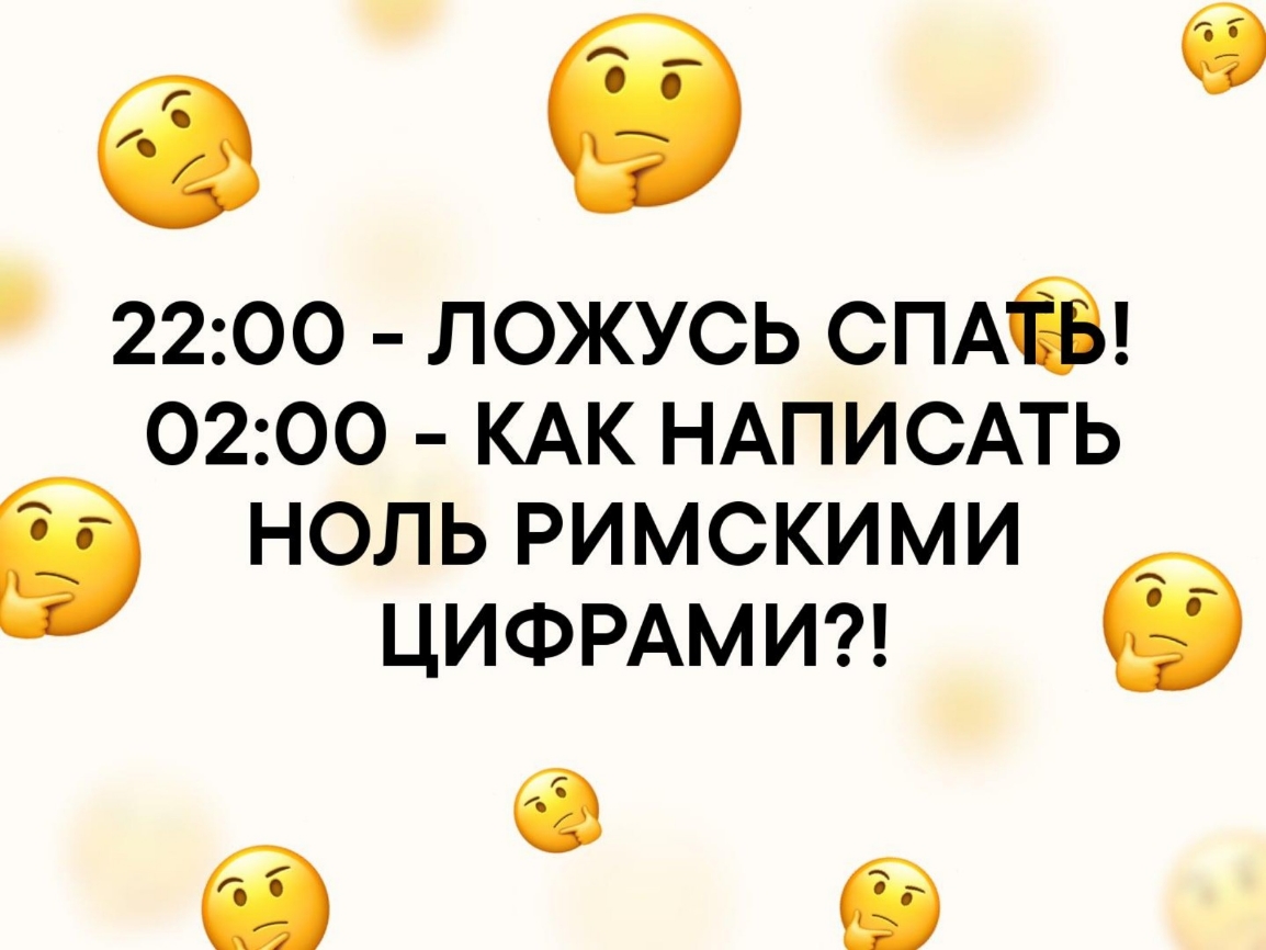 0 6 2200 ложусь СПАЁ 0200 КАК НАПИСАТЬ ноль римскими ЦИФРАМИ б