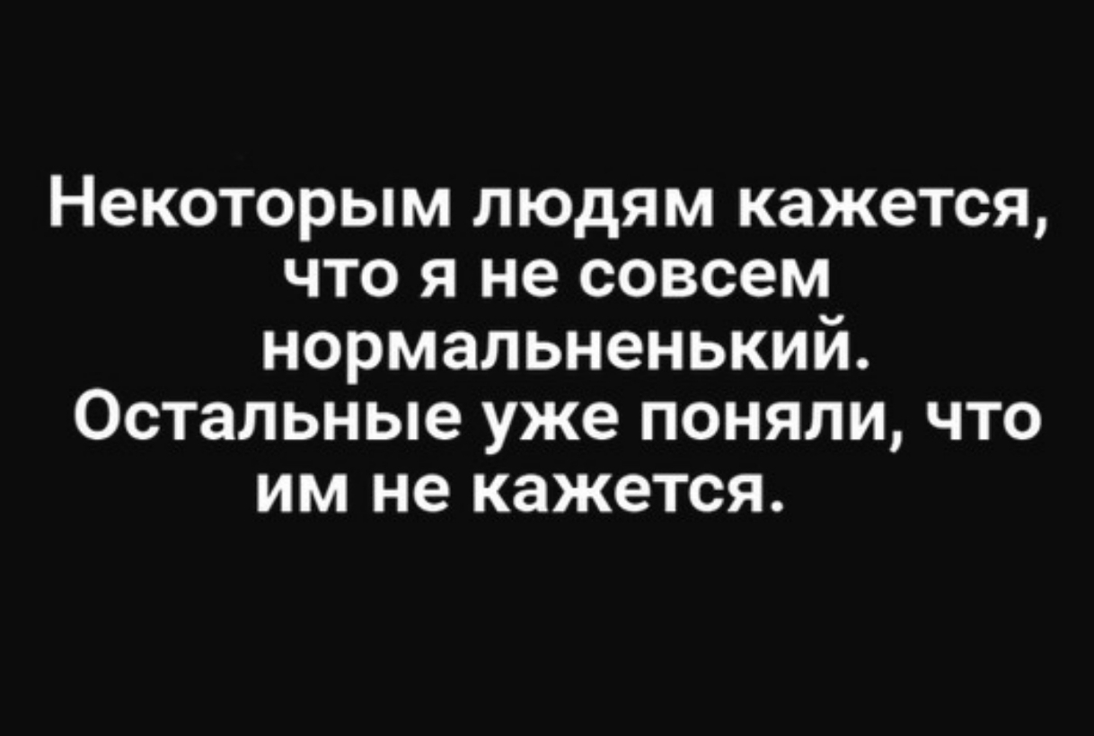 НЭКОТОРЬіМ ЛЮДЯМ кажется ЧТО Я не СОВСЕМ НОРМЗЛЬНЭНЬКИЙ Остальные уже ПОНЯЛИ ЧТО ИМ не КЭЖЭТСЯ