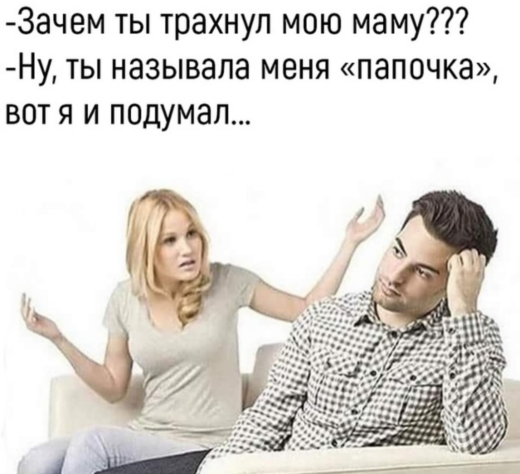3ачем ты трахнул мою маму Ну ты называла меня папочка вот я и подумал