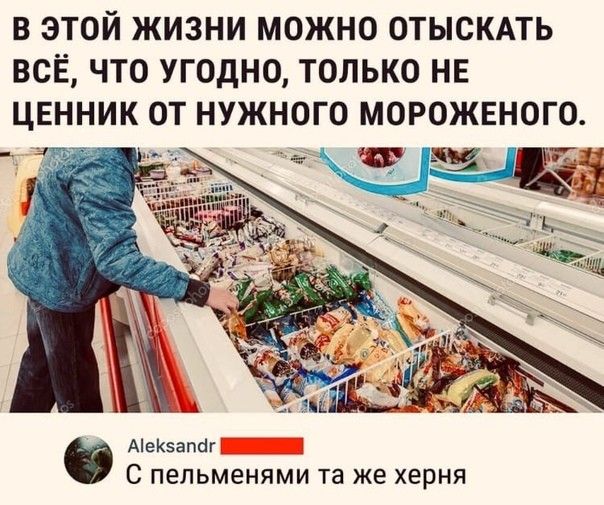 в этой жизни можно отыскмь всё что угодно только НЕ Аеапаг С пельменями та ЖЕ херня