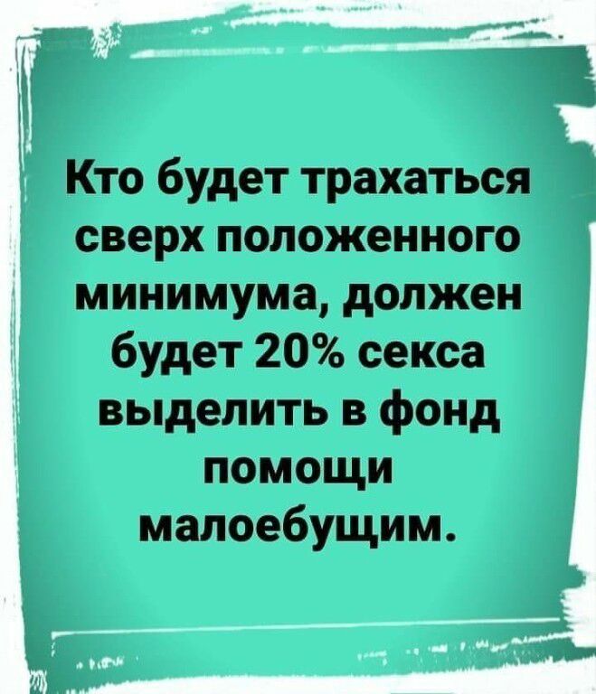 Кто будет трахатьсяч сверх положенного минимума должен будет 20 секса выделить в фонд помощи малоебущим _ и