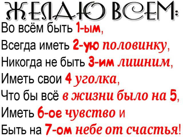 ЖЕМЮ Всегда иметь 2 ую половинку Никогда не быть З им лишним Иметь свои 4 уголка Что бы всё в жизни было на 5 Иметь 6 ое чувство и Быть на 7 ом небе от счастья