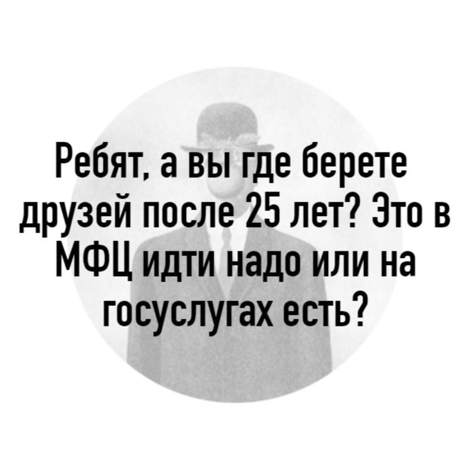 Ребят а вы где берете друзей после 25 лет Это в МФЦ идти надо или на госуслугах есть