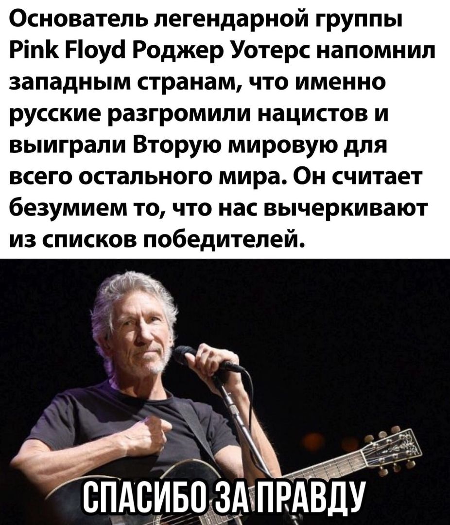 Основатель легендарной группы Ріпк оусі Роджер Уотерс напомнил западным странам что именно русские разгромили нацистов и выиграли Вторую мировую для всего остального мира Он считает безумием то что нас вычеркивают из списков победителей сТ1 иво ЗдхПРАВДУ С_