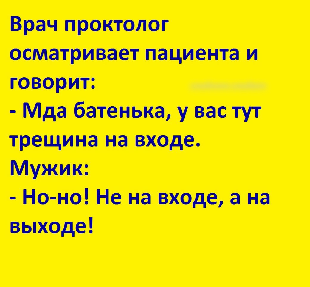 Врач проктолог осматривает пациента и говорит __ _ Мда батенька у вас тут трещина на входе Мужик Но но Не на виде а на выходе