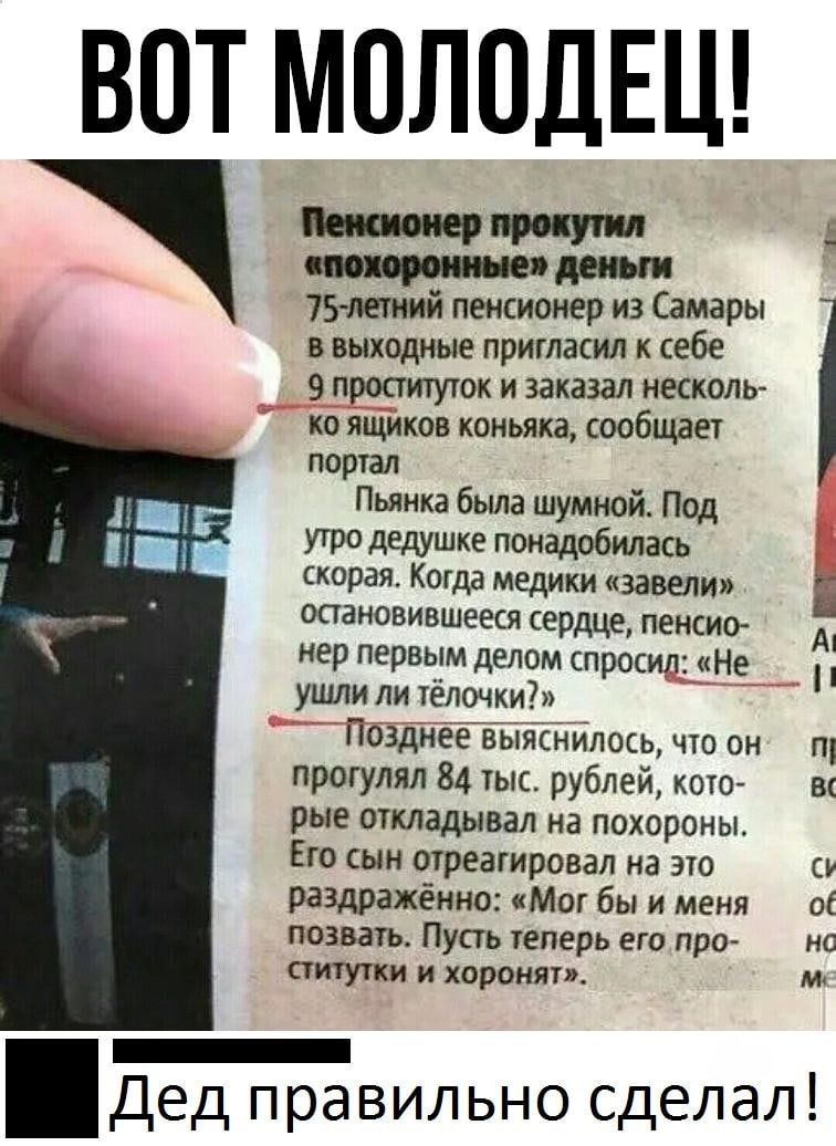 ВОТ МОЛОДЕЦ тонер крит деньги 75летний пенсионер из Самары в выходные пригласил к себе 9 проституток и заказал несколь ко ящиков коньяка сообщает портал Пьянка была шумной Под утро дедушке понадобилась скорая Когда медики завели остановившееся сердце пенсио нер первым делом спросил Не ушли ли тёлочки ПОЗДНГвыяТнйлось что он щ протулял 84 тыс рублей кото в рые откладывал на похороны Его сын отреаги